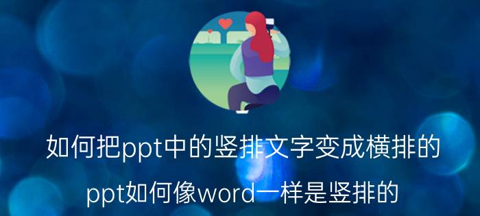 如何把ppt中的竖排文字变成横排的 ppt如何像word一样是竖排的？